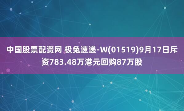 中国股票配资网 极兔速递-W(01519)9月17日斥资783.48万港元回购87万股