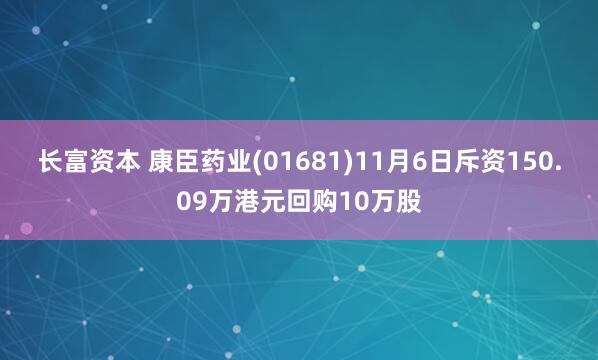 长富资本 康臣药业(01681)11月6日斥资150.09万港元回购10万股