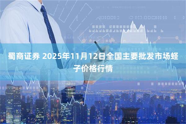 蜀商证券 2025年11月12日全国主要批发市场蛏子价格行情