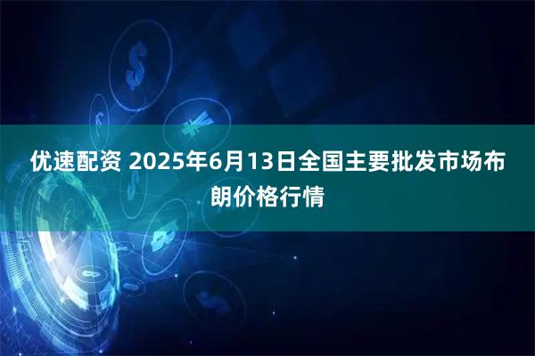 优速配资 2025年6月13日全国主要批发市场布朗价格行情