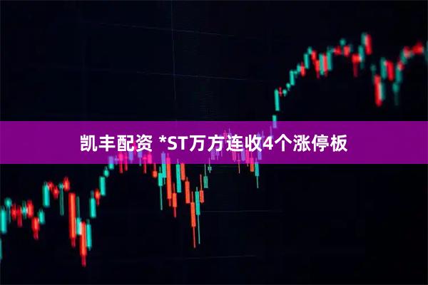 凯丰配资 *ST万方连收4个涨停板