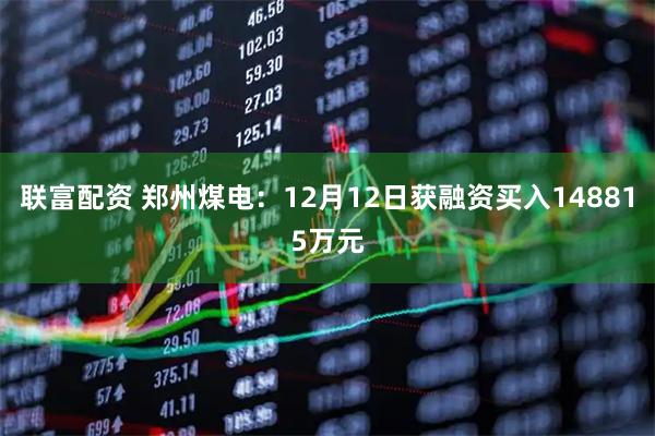 联富配资 郑州煤电：12月12日获融资买入148815万元