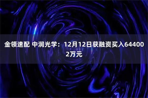 金领速配 中润光学：12月12日获融资买入644002万元
