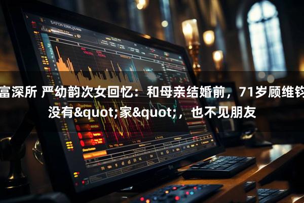 富深所 严幼韵次女回忆：和母亲结婚前，71岁顾维钧没有"家"，也不见朋友