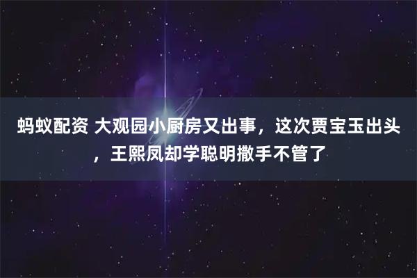 蚂蚁配资 大观园小厨房又出事，这次贾宝玉出头，王熙凤却学聪明撒手不管了