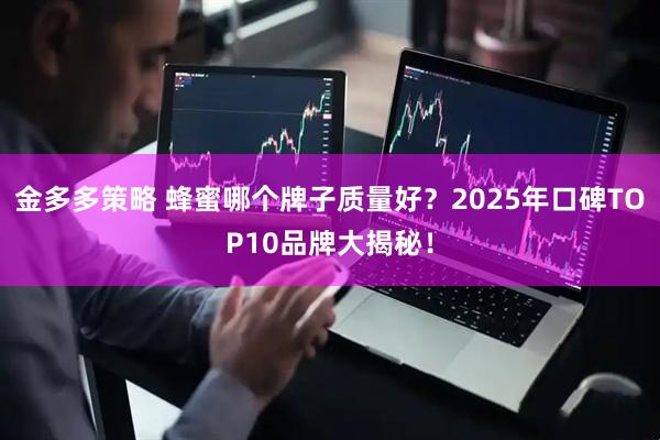 金多多策略 蜂蜜哪个牌子质量好？2025年口碑TOP10品牌大揭秘！